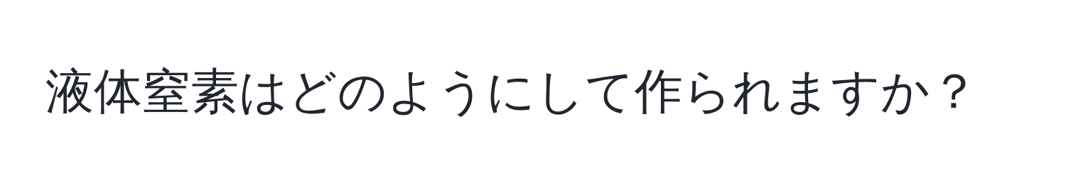 液体窒素はどのようにして作られますか？