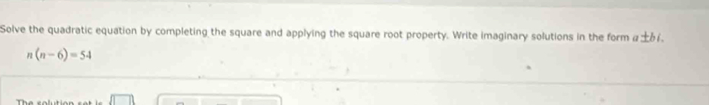 Solve the quadratic equation by completing the square and applying the square root property. Write imaginary solutions in the form α±6.
n(n-6)=54