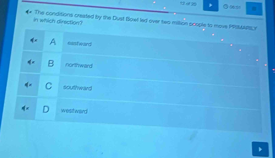 20 099º
The conditions created by the Dust Bowl led over two million people to move PRIMARILY
in which direction?
A eastward
B northward
C southward
westward