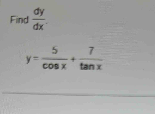 Find  dy/dx 
y= 5/cos x + 7/tan x 