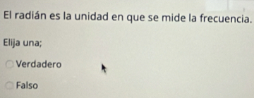 El radián es la unidad en que se mide la frecuencia.
Elija una;
Verdadero
Falso