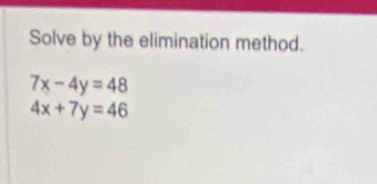 Solve by the elimination method.
7x-4y=48
4x+7y=46