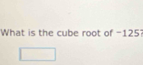 What is the cube root of -125? 
□