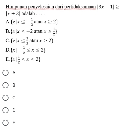 Himpunan penyelesaian dari pertidaksamaan |3x-1|≥
|x+3| adalah . . . .
A.  x|x≤ - 1/2  atau x≥ 2
B.  x|x≤ -2 atau x≥  1/2 
C.  x|x≤  1/2  atau x≥ 2
D.  x|- 1/2 ≤ x≤ 2
E.  x| 1/2 ≤ x≤ 2
A
B
C
D
E