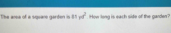 The area of a square garden is 81yd^2. How long is each side of the garden?