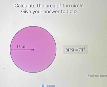 Calculate the area of the circle. 
Give your answer to 1 d.p.
area=π r^2
Not drawn accura 
ā Zoom