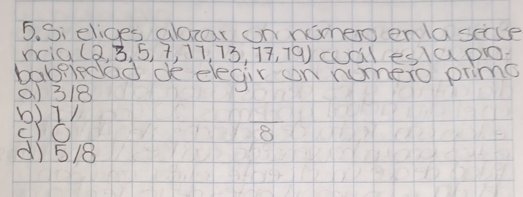 S; elices alorar oon nimeo enlasece
ncia (2,3,5,7,77,73,77,79) cualeslap
babeledad de elegir on nomero primg
() 318
b) 1/
()O 8
d) 5/8