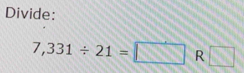 Divide:
7,331/ 21=□ R □