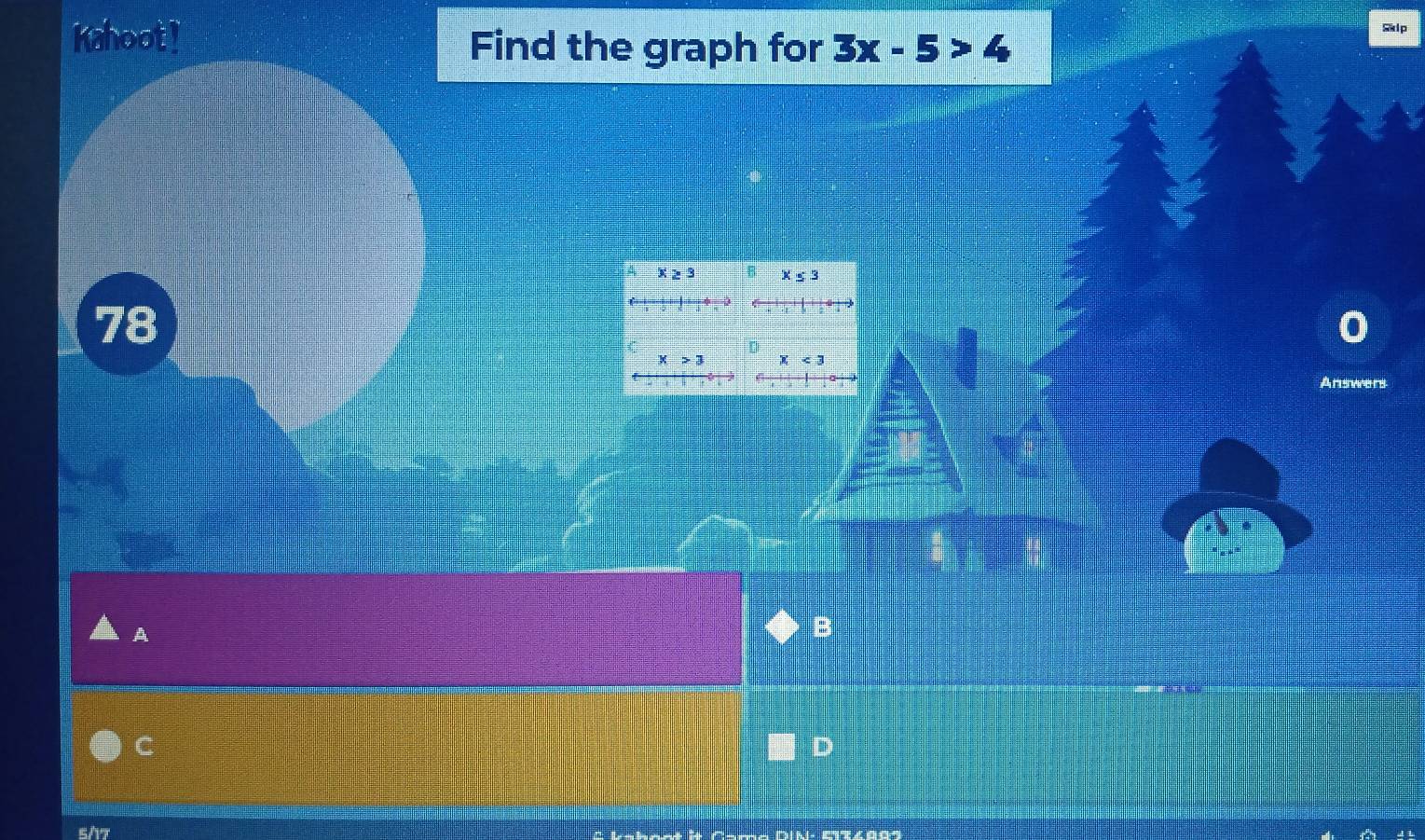 Kahoot ! Find the graph for 3x-5>4
lp
4 x≥ 3 R x≤ 3
78
D
x>3 x<3</tex> 
Answers
A
B
C
D