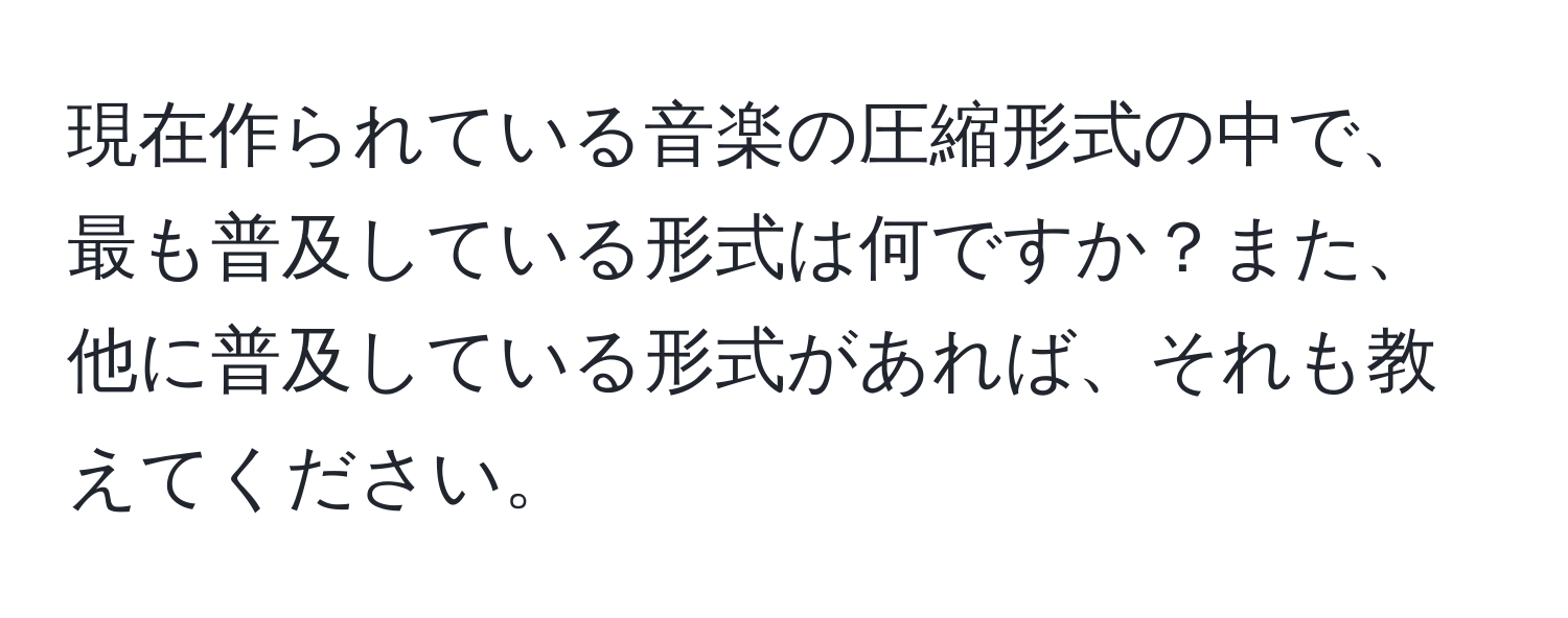 現在作られている音楽の圧縮形式の中で、最も普及している形式は何ですか？また、他に普及している形式があれば、それも教えてください。