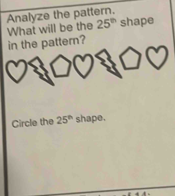 Analyze the pattern. 
What will be the 25^(th) shape 
in the pattern? 
Circle the 25^(th) shape.