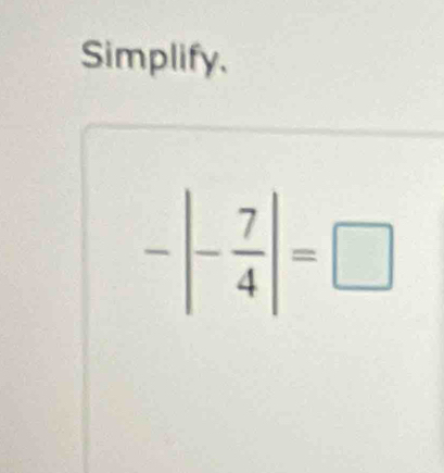 Simplify.
-|- 7/4 |=□