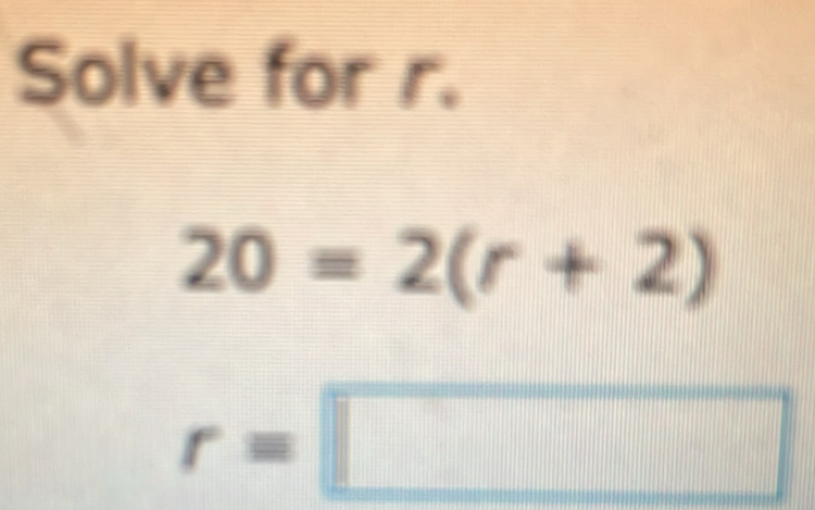 Solve for r.
20=2(r+2)
r=□