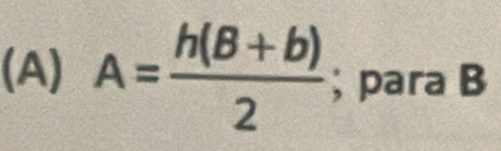 A= (h(B+b))/2 ; para B