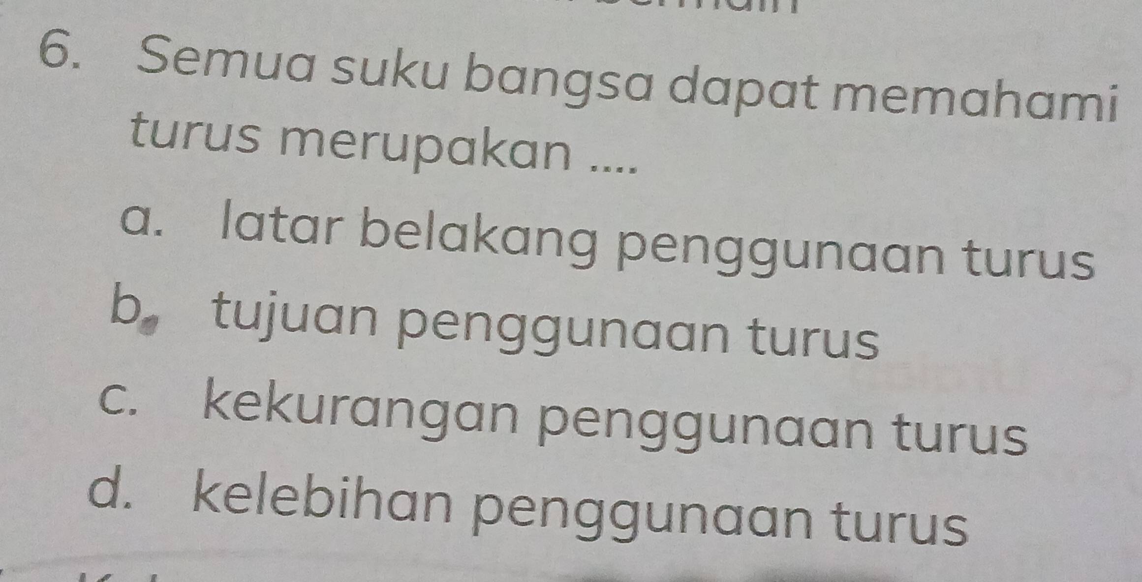 Semua suku bangsa dapat memahami
turus merupakan ....
a. latar belakang penggunaan turus
b tujuan penggunaan turus
c. kekurangan penggunaan turus
d. kelebihan penggunaan turus