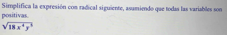 Simplifica la expresión con radical siguiente, asumiendo que todas las variables son 
positivas.
sqrt(18x^4y^5)