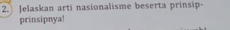 Jelaskan arti nasionalisme beserta prinsip- 
prinsipnya!