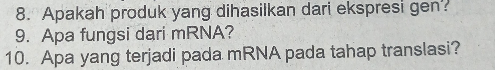 Apakah produk yang dihasilkan dari ekspresi gen? 
9. Apa fungsi dari mRNA? 
10. Apa yang terjadi pada mRNA pada tahap translasi?