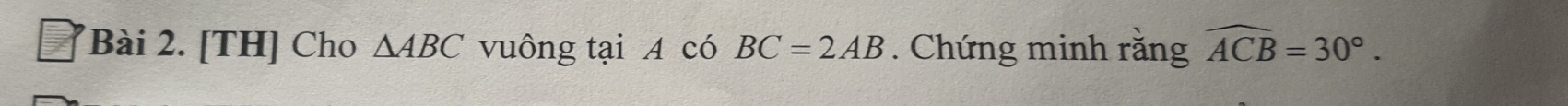 [TH] Cho △ ABC vuông tại A có BC=2AB. Chứng minh răng widehat ACB=30°.