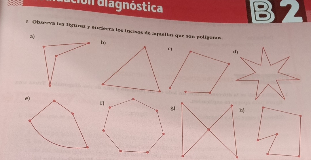 ución diagnóstica 
B2 
I. Observa las figuras y encierra los incisos de aquellas que son polígonos. 
a) 
g) 
h)