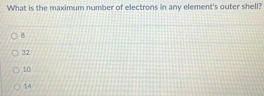 What is the maximum number of electrons in any element's outer shell?
8
32
10
14