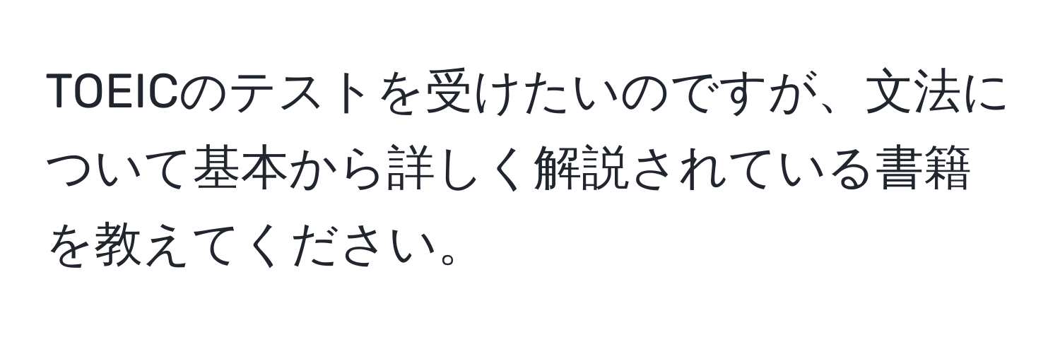 TOEICのテストを受けたいのですが、文法について基本から詳しく解説されている書籍を教えてください。