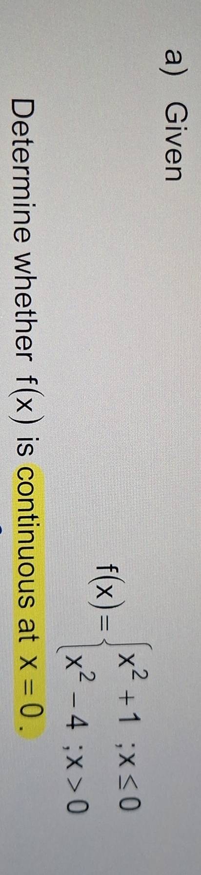 Given
f(x)=beginarrayl x^2+1;x≤ 0 x^2-4;x>0endarray.
Determine whether f(x) is continuous at x=0.