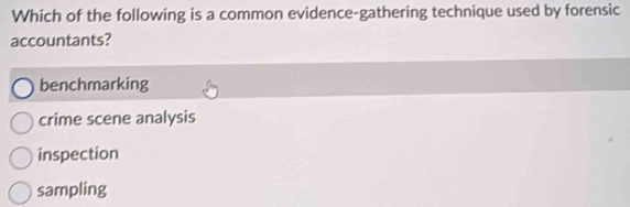 Which of the following is a common evidence-gathering technique used by forensic
accountants?
benchmarking
crime scene analysis
inspection
sampling