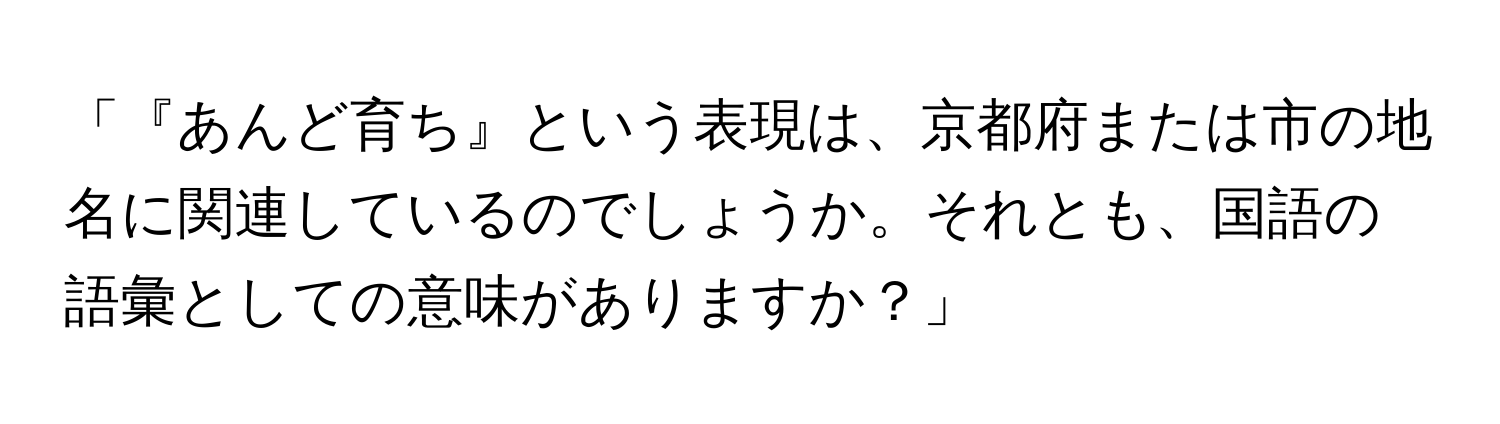 「『あんど育ち』という表現は、京都府または市の地名に関連しているのでしょうか。それとも、国語の語彙としての意味がありますか？」