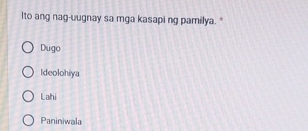 lto ang nag-uugnay sa mga kasapi ng pamilya. *
Dugo
Ideolohiya
Lahi
Paniniwala