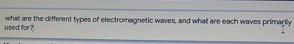 what are the different types of electromagnetic waves, and what are each waves primarily 
used for?