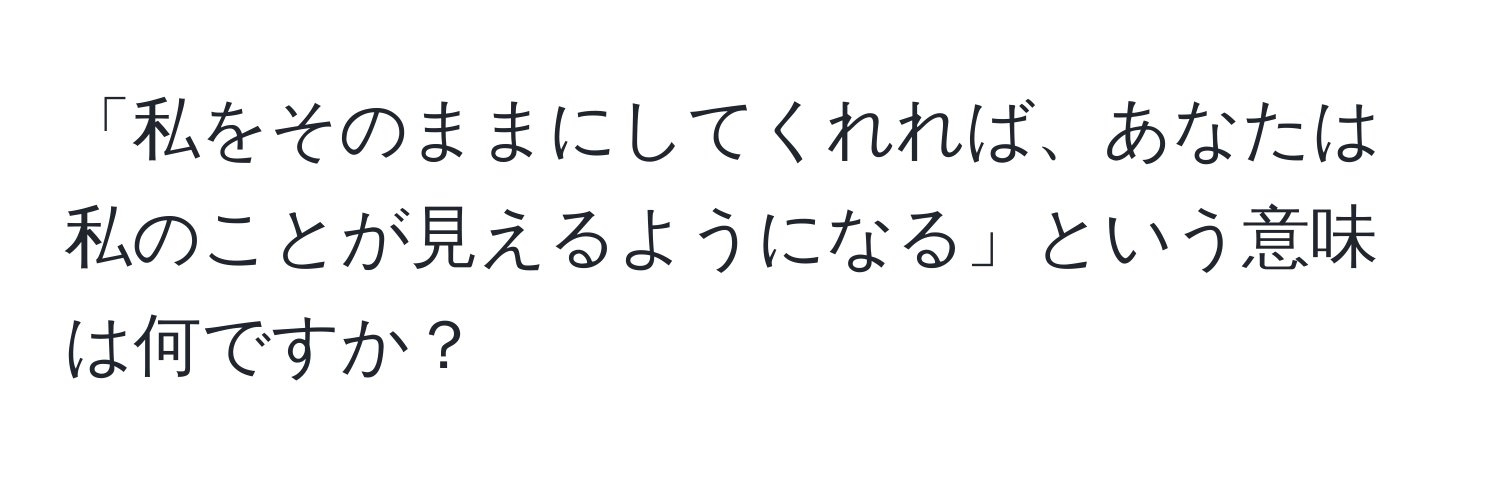 「私をそのままにしてくれれば、あなたは私のことが見えるようになる」という意味は何ですか？