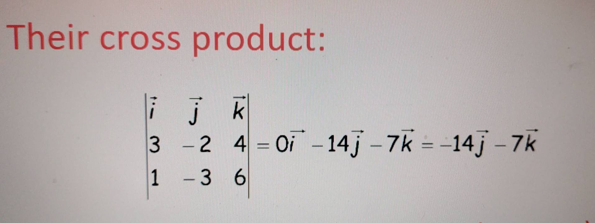 Their cross product:
beginvmatrix i&j&vector k 3&-2&4 1&-3&6endvmatrix =0i^-14hat endbmatrix =0vector j-7hat k