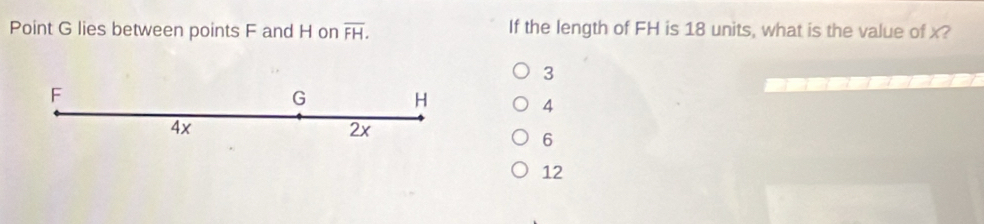 Point G lies between points F and H on overline FH. If the length of FH is 18 units, what is the value of x?
3
F
G H
4
4x
2x
6
12