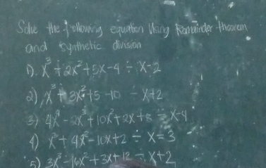 Solve the following equation thing Renainder thoram 
and synthelic division 
D. x^3+2x^2+5x-4/ x-2
x^3+3x^2+5-10/ x+2
3) 4x^4-2x^3+10x^2+2x+8=x-4
④ x^3+4x^2-10x+2/ x=3
() 3x^3-16x^2+3x+12/ x+2