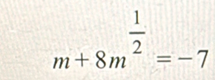 m+8m^(frac 1)2=-7