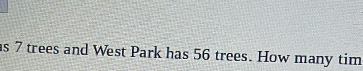 as 7 trees and West Park has 56 trees. How many tim