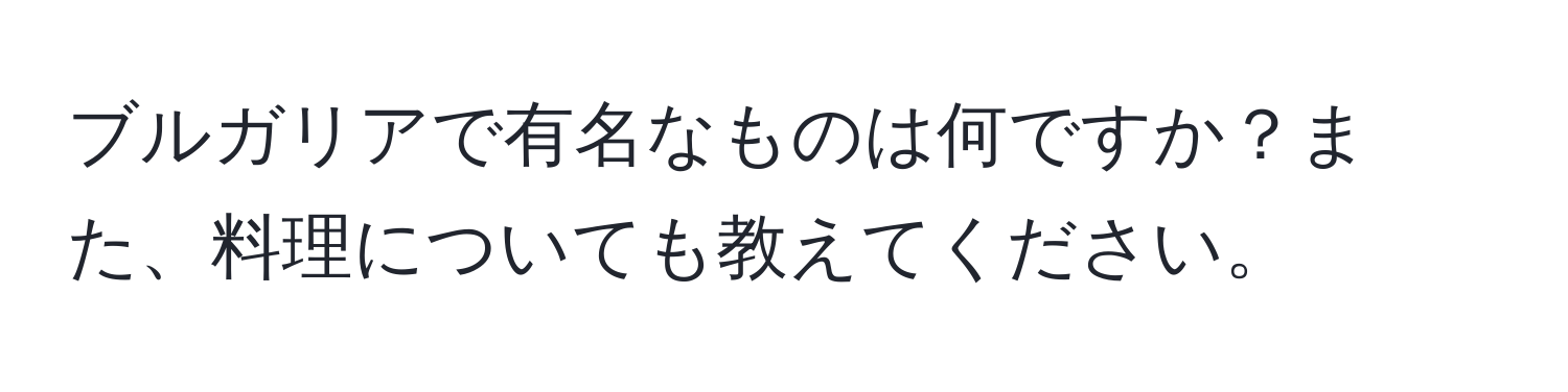 ブルガリアで有名なものは何ですか？また、料理についても教えてください。