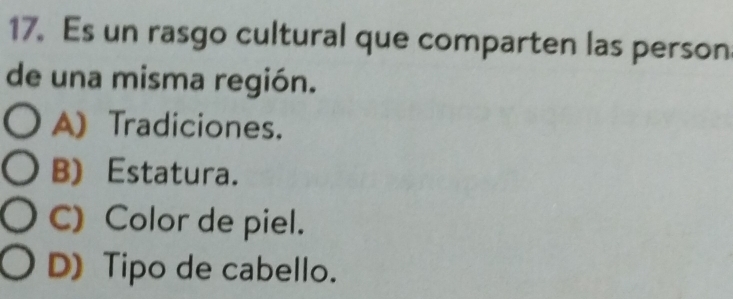 Es un rasgo cultural que comparten las person
de una misma región.
A) Tradiciones.
B) Estatura.
C) Color de piel.
D) Tipo de cabello.