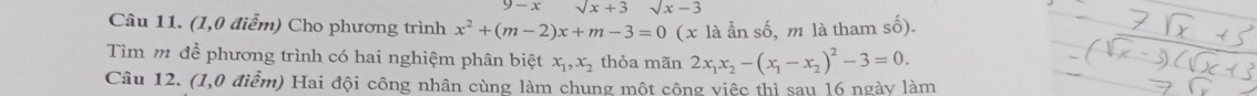 9-x sqrt(x)+3 sqrt(x)-3
Câu 11. (1,0 điểm) Cho phương trình x^2+(m-2)x+m-3=0 (x là ẫn số, m là tham số). 
Tìm m để phương trình có hai nghiệm phân biệt x_1, x_2 thỏa mãn 2x_1x_2-(x_1-x_2)^2-3=0. 
Câu 12. (1,0 điểm) Hai đội công nhân cùng làm chung một cộng việc thì sau 16 ngày làm