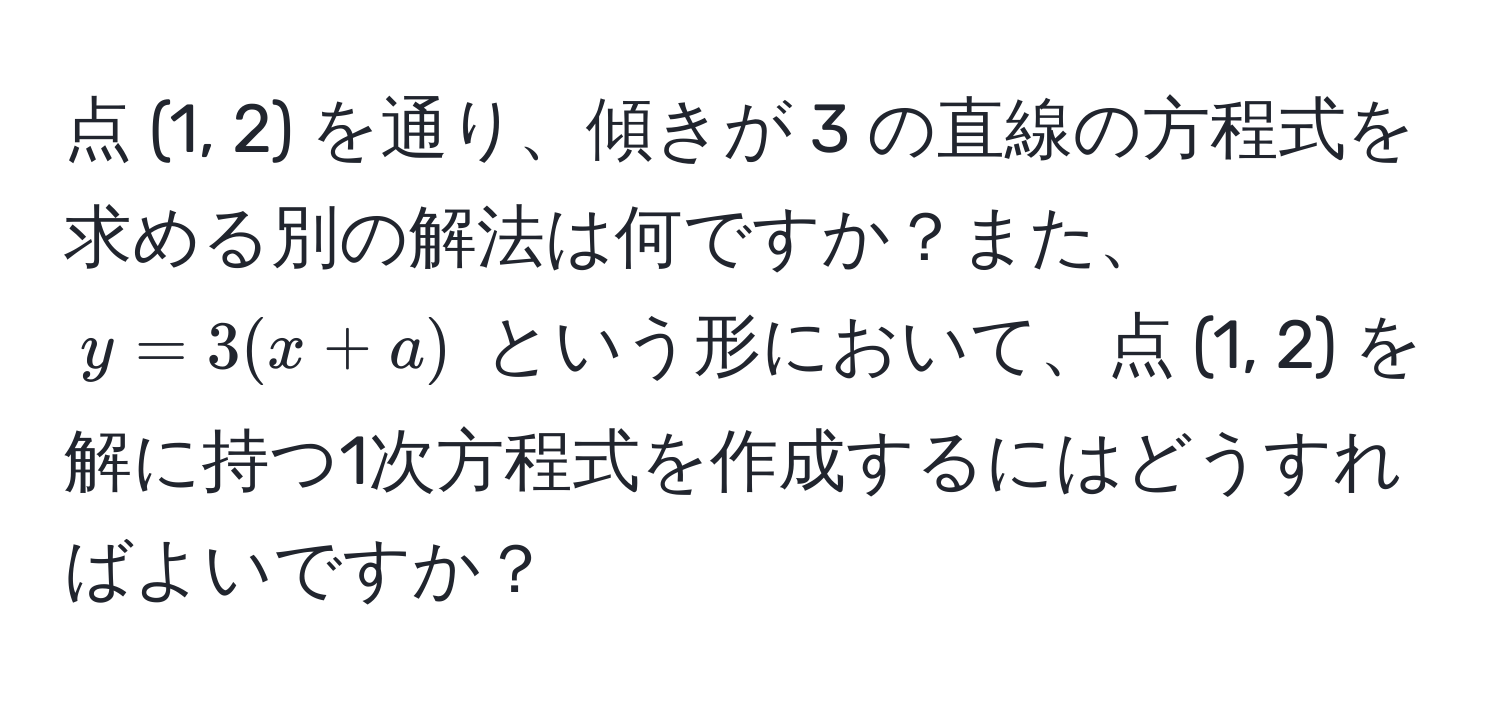 点 (1, 2) を通り、傾きが 3 の直線の方程式を求める別の解法は何ですか？また、$y = 3(x + a)$ という形において、点 (1, 2) を解に持つ1次方程式を作成するにはどうすればよいですか？