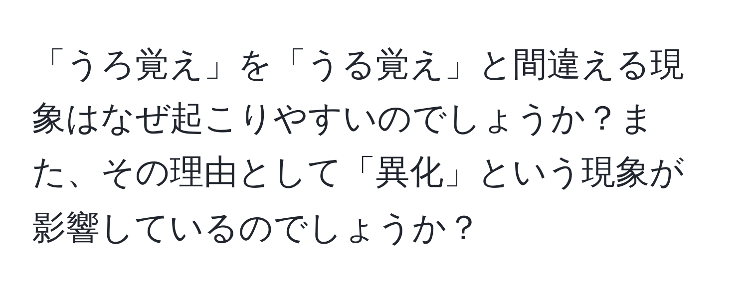 「うろ覚え」を「うる覚え」と間違える現象はなぜ起こりやすいのでしょうか？また、その理由として「異化」という現象が影響しているのでしょうか？