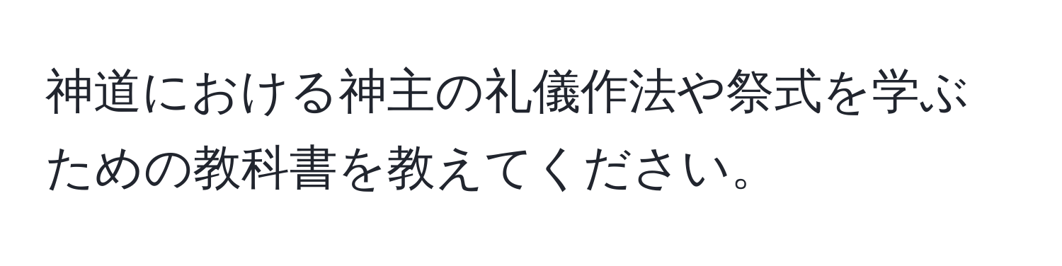 神道における神主の礼儀作法や祭式を学ぶための教科書を教えてください。