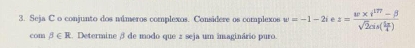 Seja C o conjunto dos números complexos. Considere os complexos w=-1-2i z=frac w* i^(177)-beta sqrt(2)cis( 5π /4 )
cos beta ∈ R 2. Determine 3 de modo que 2 seja um imaginário puro.