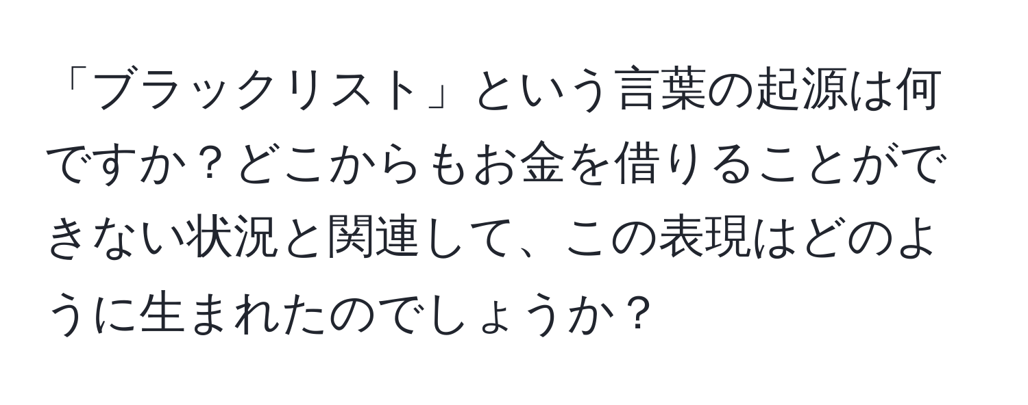 「ブラックリスト」という言葉の起源は何ですか？どこからもお金を借りることができない状況と関連して、この表現はどのように生まれたのでしょうか？