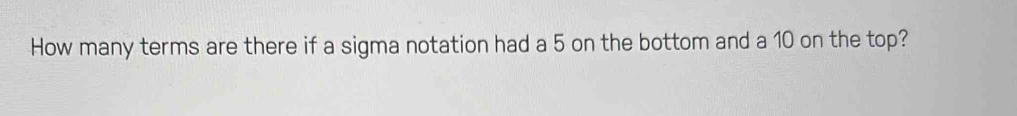 How many terms are there if a sigma notation had a 5 on the bottom and a 10 on the top?