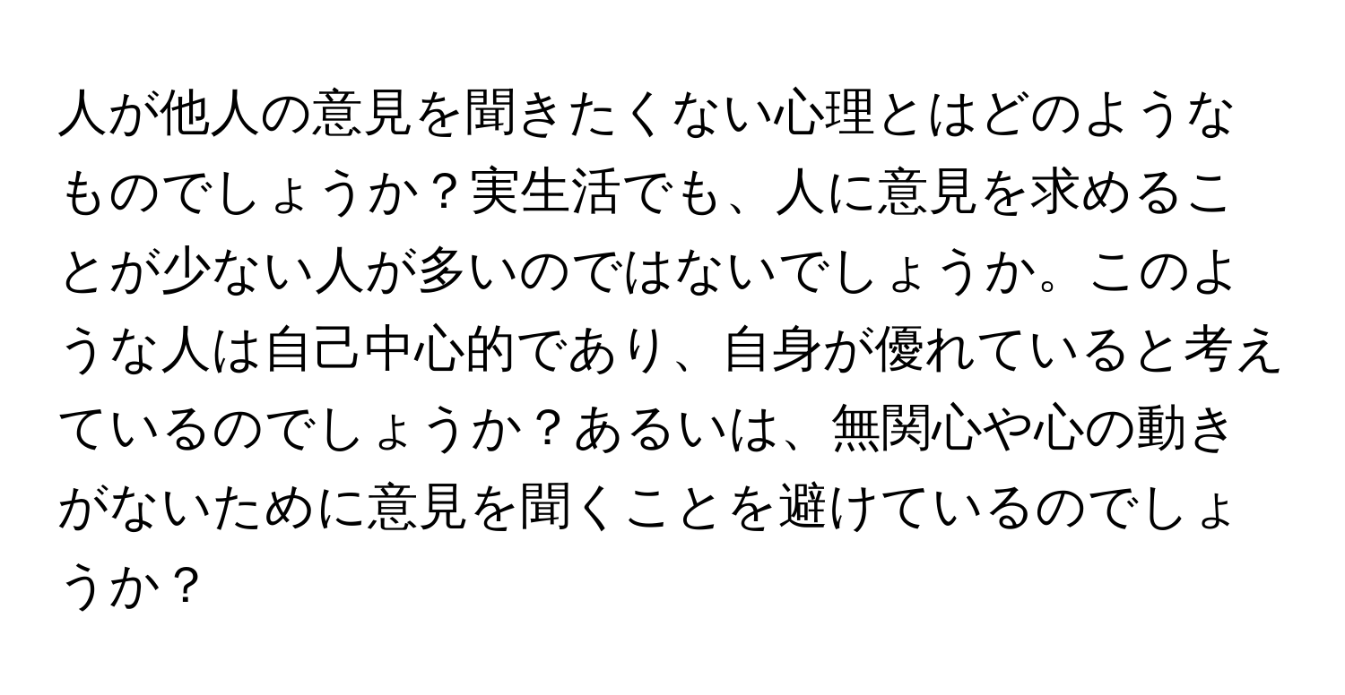 人が他人の意見を聞きたくない心理とはどのようなものでしょうか？実生活でも、人に意見を求めることが少ない人が多いのではないでしょうか。このような人は自己中心的であり、自身が優れていると考えているのでしょうか？あるいは、無関心や心の動きがないために意見を聞くことを避けているのでしょうか？