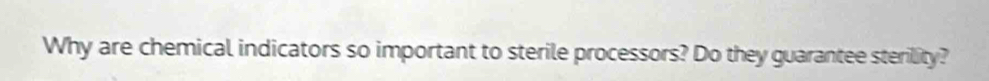 Why are chemical indicators so important to sterile processors? Do they guarantee sterility?