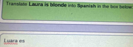 Translate Laura is blonde into Spanish in the box below: 
Luara es