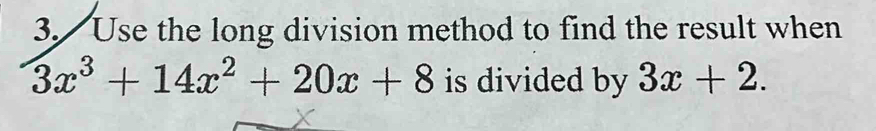 Use the long division method to find the result when
3x^3+14x^2+20x+8 is divided by 3x+2.